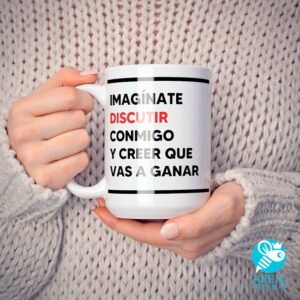 Taza 'Imagínate discutir conmigo y creer que vas a ganar'